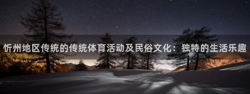 赢点体育直播919体育直播：忻州地区传统的传统体育活动及民俗文化：独特的生活乐趣