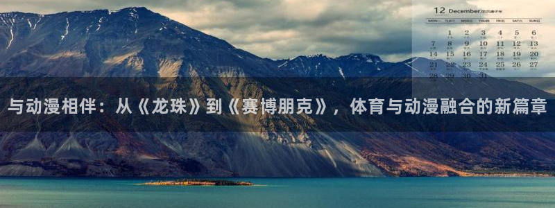 919体育专业直播平台：与动漫相伴：从《龙珠》到《赛博朋克》，体育与动漫融合的新篇章