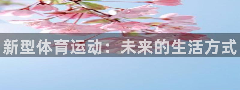 919体育平台注册格式：新型体育运动：未来的生活方式