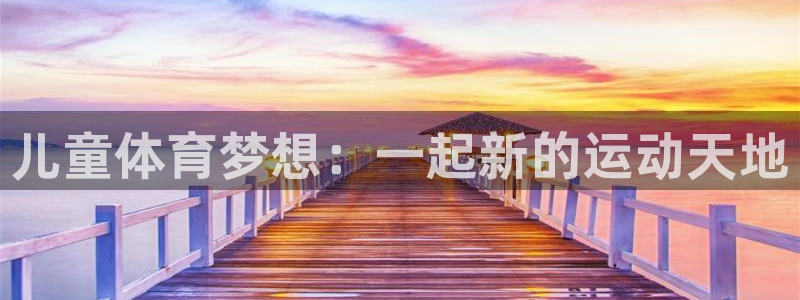 919体育赛事直播在线观看：儿童体育梦想：一起新的运动天地